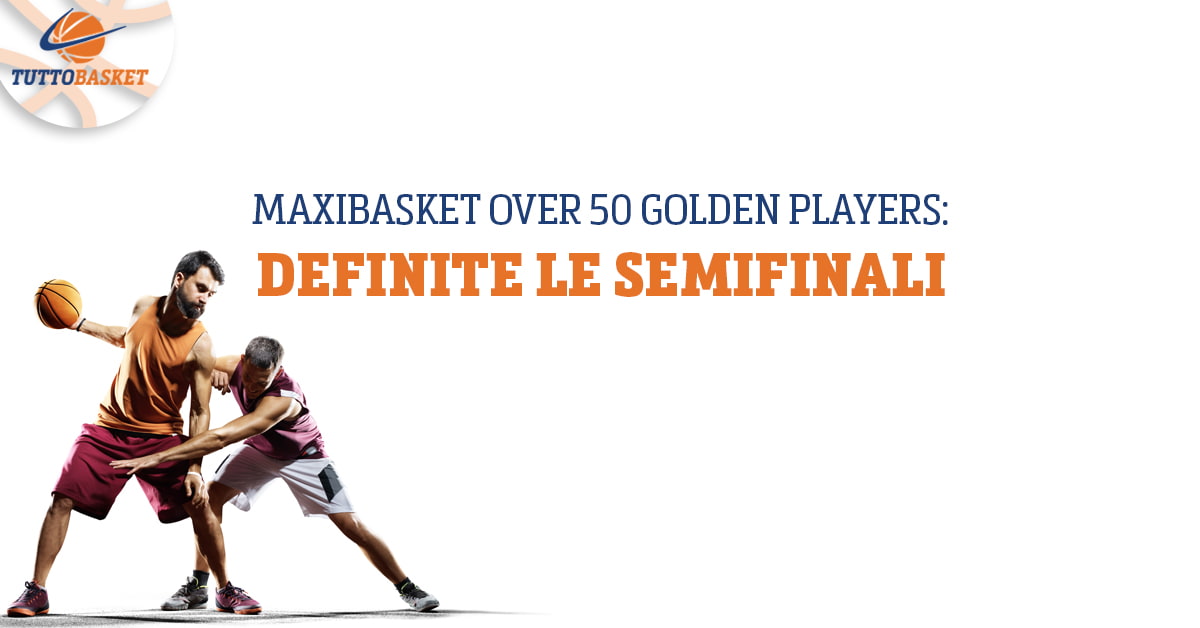 Maxibasket Over 50 Golden Players: definite le semifinali